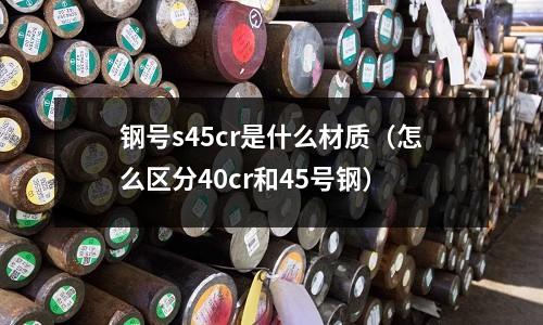 钢号s45cr是什么材质(怎么区分40cr和45号钢)