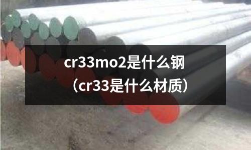 cr33mo2是什么钢(cr33是什么材质)
