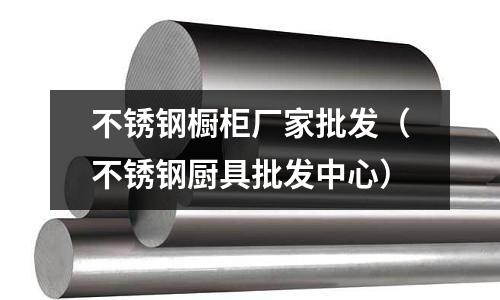 不锈钢橱柜厂家批发(不锈钢厨具批发中心)