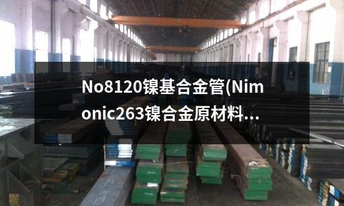 No8120镍基合金管(Nimonic263镍合金原材料现货)