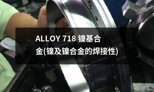ALLOY 718 镍基合金(镍及镍合金的焊接性)