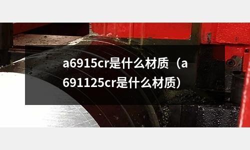 a6915cr是什么材质(a691125cr是什么材质)