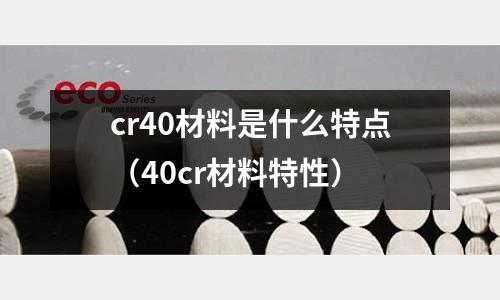 cr40材料是什么特点(40cr材料特性)