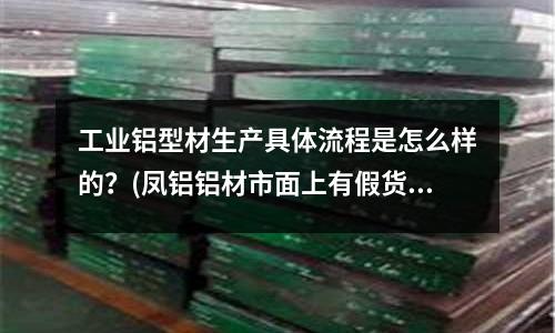 工业铝型材生产具体流程是怎么样的?(凤铝铝材市面上有假货吗?)