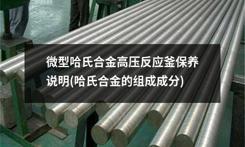 微型哈氏合金高压反应釜保养说明(哈氏合金的组成成分)