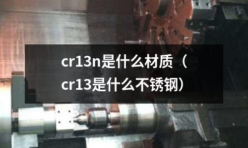 cr13n是什么材质(cr13是什么不锈钢)