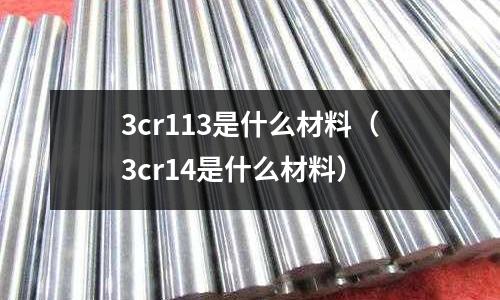 3cr113是什么材料(3cr14是什么材料)