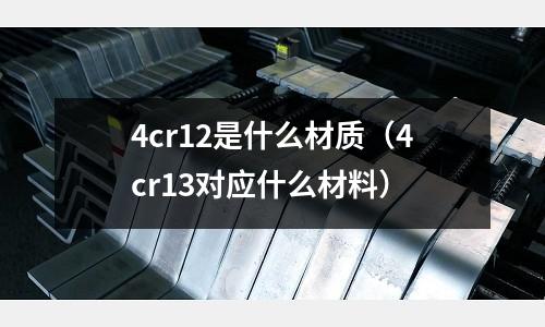 4cr12是什么材质(4cr13对应什么材料)