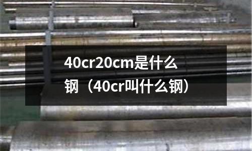 40cr20cm是什么钢(40cr叫什么钢)
