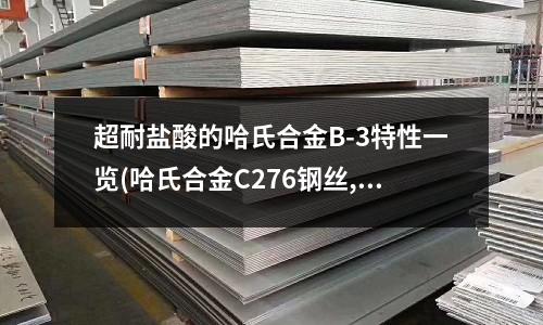 超耐盐酸的哈氏合金B-3特性一览(哈氏合金C276钢丝,C)