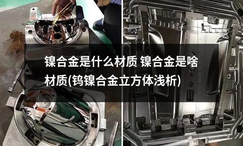 镍合金是什么材质 镍合金是啥材质(钨镍合金立方体浅析)