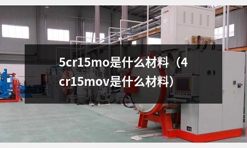 5cr15mo是什么材料(4cr15mov是什么材料)
