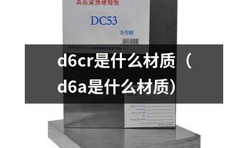 d6cr是什么材质(d6a是什么材质)