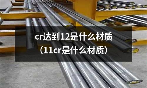 cr达到12是什么材质(11cr是什么材质)