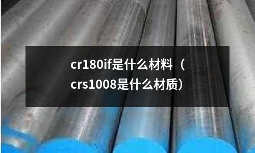 cr180if是什么材料(crs1008是什么材质)