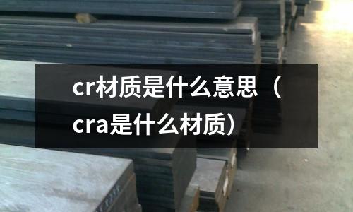 cr材质是什么意思(cra是什么材质)