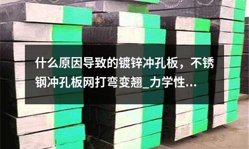 什么原因导致的镀锌冲孔板,不锈钢冲孔板网打弯变翘_力学性能