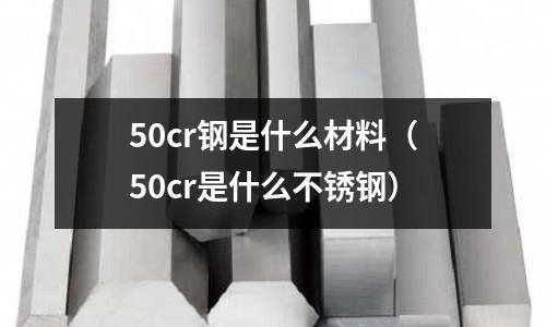 50cr钢是什么材料(50cr是什么不锈钢)