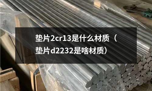 垫片2cr13是什么材质(垫片d2232是啥材质)