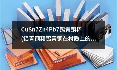 CuSn7Zn4Pb7锡青铜棒(铝青铜和锡青铜在材质上的区别)
