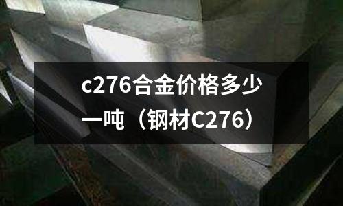 c276合金价格多少一吨(钢材C276)