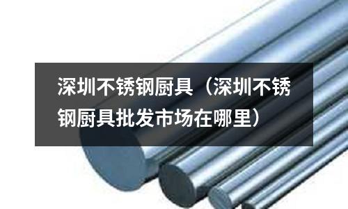 深圳不锈钢厨具(深圳不锈钢厨具批发市场在哪里)
