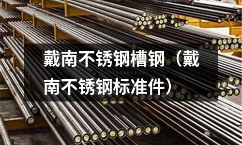 戴南不锈钢槽钢(戴南不锈钢标准件)