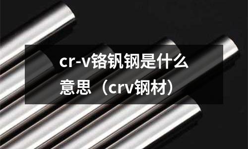 cr-v铬钒钢是什么意思(crv钢材)