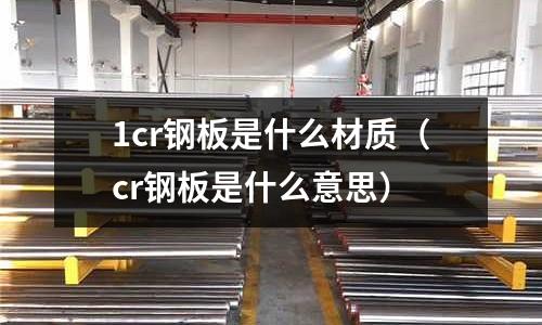 1cr钢板是什么材质(cr钢板是什么意思)