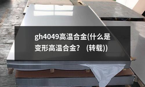 gh4049高温合金(什么是变形高温合金? (转载))