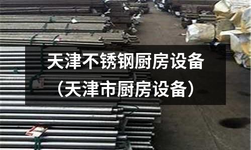 天津不锈钢厨房设备(天津市厨房设备)