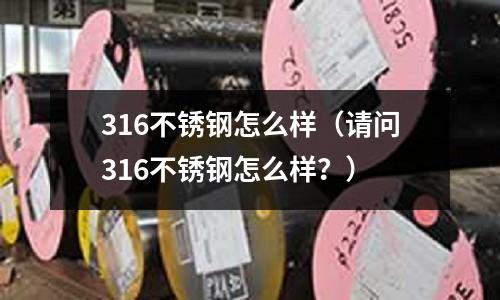316不锈钢怎么样(请问316不锈钢怎么样?)