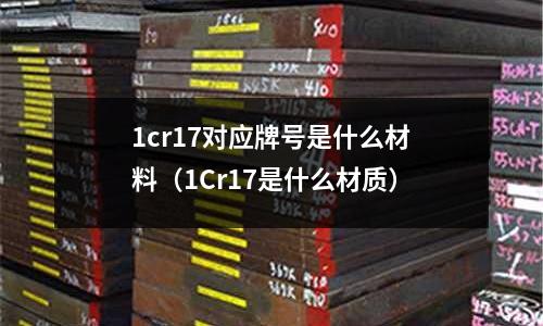 1cr17对应牌号是什么材料(1Cr17是什么材质)
