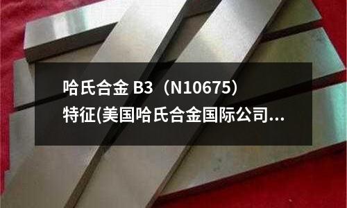 哈氏合金 B3(N10675)特征(美国哈氏合金国际公司产品目录)