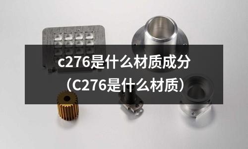 c276是什么材质成分(C276是什么材质)