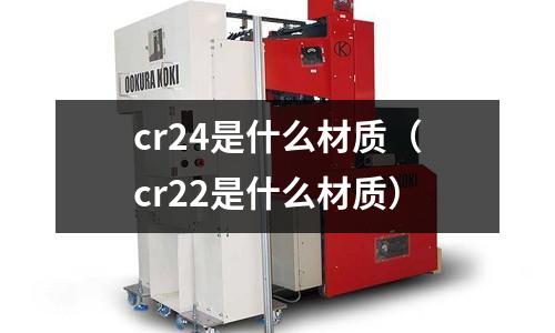 cr24是什么材质(cr22是什么材质)