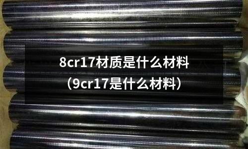 8cr17材质是什么材料(9cr17是什么材料)