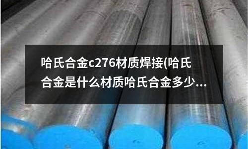哈氏合金c276材质焊接(哈氏合金是什么材质哈氏合金多少钱一吨)