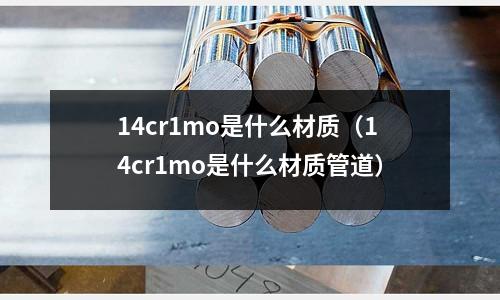 14cr1mo是什么材质(14cr1mo是什么材质管道)