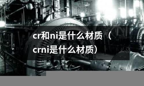 cr和ni是什么材质(crni是什么材质)