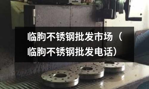 临朐不锈钢批发市场(临朐不锈钢批发电话)