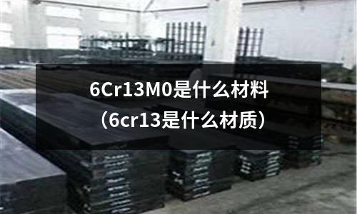 6Cr13M0是什么材料(6cr13是什么材质)