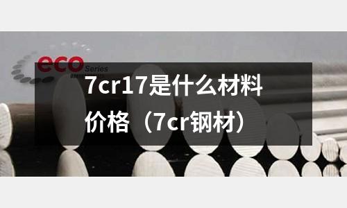 7cr17是什么材料价格(7cr钢材)