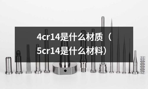 4cr14是什么材质(5cr14是什么材料)