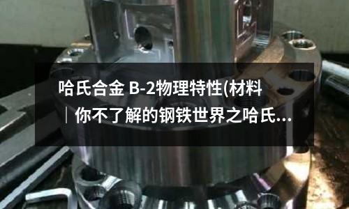 哈氏合金 B-2物理特性(材料|你不了解的钢铁世界之哈氏合金)