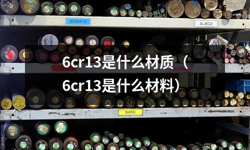 6cr13是什么材质(6cr13是什么材料)