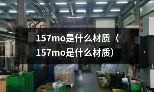 157mo是什么材质(157mo是什么材质)