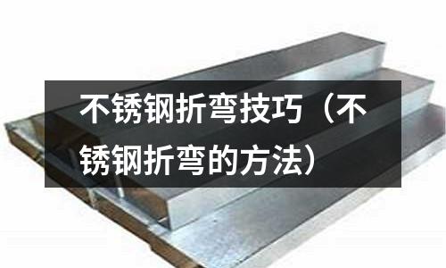 不锈钢折弯技巧(不锈钢折弯的方法)