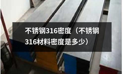 不锈钢316密度(不锈钢316材料密度是多少)