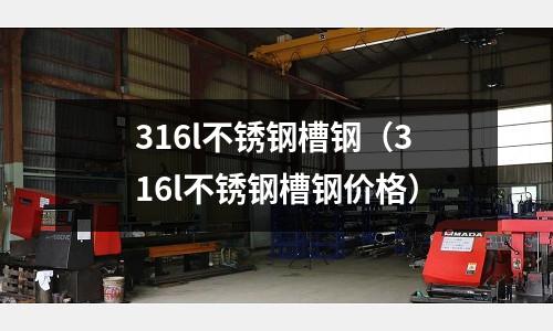 316l不锈钢槽钢(316l不锈钢槽钢价格)